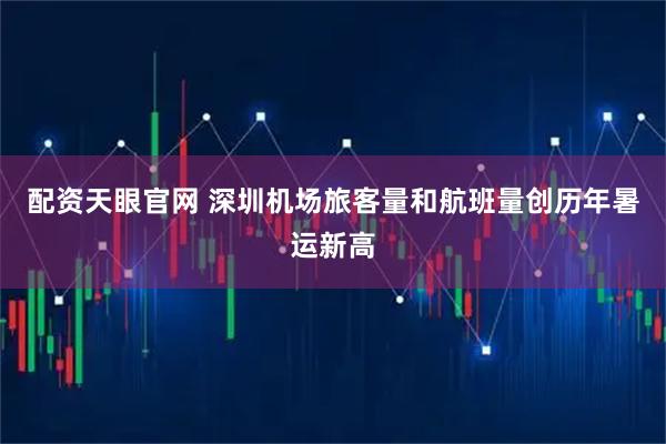 配资天眼官网 深圳机场旅客量和航班量创历年暑运新高