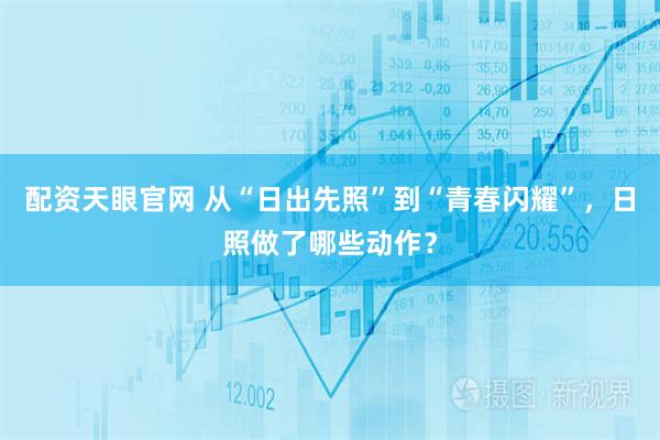 配资天眼官网 从“日出先照”到“青春闪耀”，日照做了哪些动作？