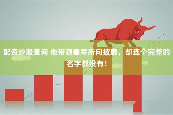 配资炒股查询 他带领秦军所向披靡，却连个完整的名字都没有！