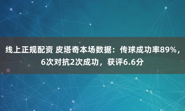 线上正规配资 皮塔奇本场数据：传球成功率89%，6次对抗2次成功，获评6.6分