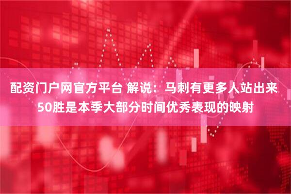 配资门户网官方平台 解说：马刺有更多人站出来 50胜是本季大部分时间优秀表现的映射