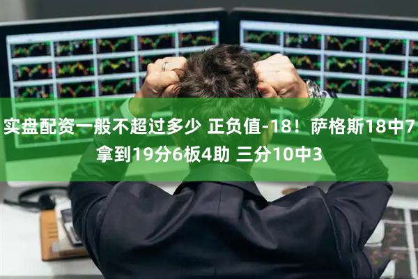 实盘配资一般不超过多少 正负值-18！萨格斯18中7拿到19分6板4助 三分10中3
