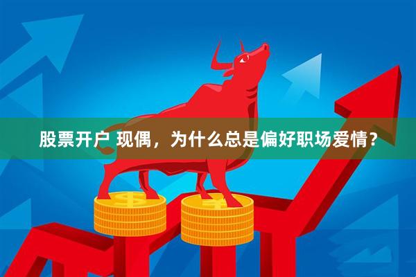 股票开户 现偶，为什么总是偏好职场爱情？