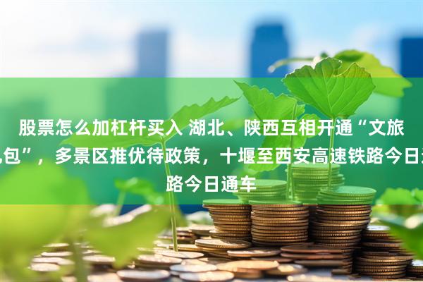 股票怎么加杠杆买入 湖北、陕西互相开通“文旅大礼包”，多景区推优待政策，十堰至西安高速铁路今日通车